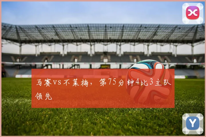 马赛vs不莱梅,第75分钟4比3主队领先