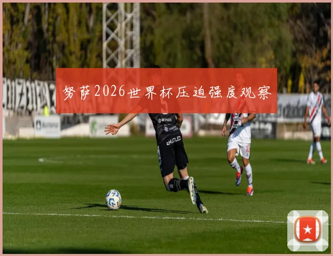 努萨2026世界杯压迫强度观察